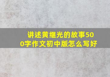 讲述黄继光的故事500字作文初中版怎么写好