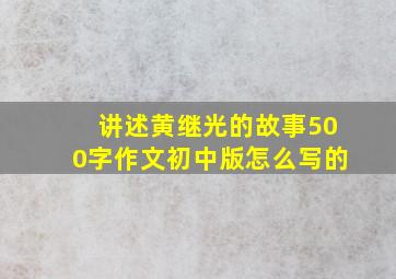 讲述黄继光的故事500字作文初中版怎么写的