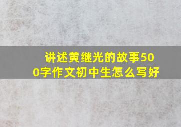 讲述黄继光的故事500字作文初中生怎么写好