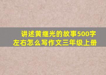 讲述黄继光的故事500字左右怎么写作文三年级上册