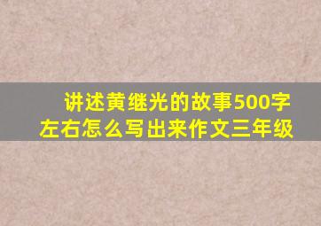 讲述黄继光的故事500字左右怎么写出来作文三年级