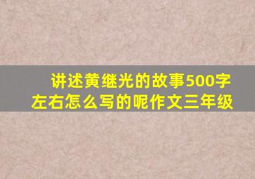 讲述黄继光的故事500字左右怎么写的呢作文三年级