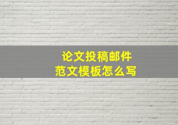 论文投稿邮件范文模板怎么写