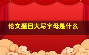 论文题目大写字母是什么