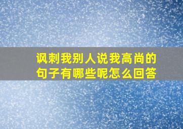 讽刺我别人说我高尚的句子有哪些呢怎么回答