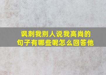 讽刺我别人说我高尚的句子有哪些呢怎么回答他