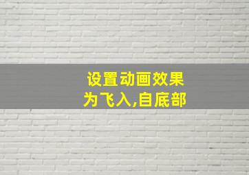 设置动画效果为飞入,自底部