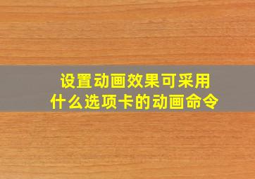 设置动画效果可采用什么选项卡的动画命令