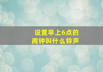 设置早上6点的闹钟叫什么铃声