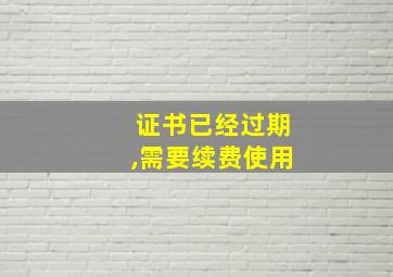 证书已经过期,需要续费使用