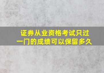 证券从业资格考试只过一门的成绩可以保留多久