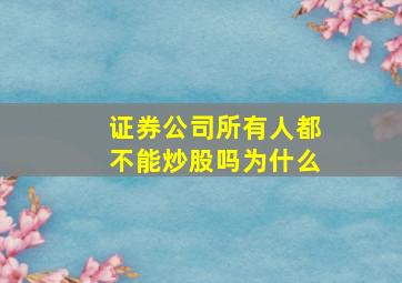 证券公司所有人都不能炒股吗为什么