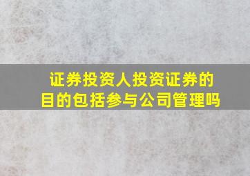 证券投资人投资证券的目的包括参与公司管理吗