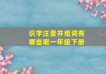 识字注音并组词有哪些呢一年级下册