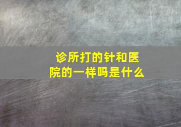 诊所打的针和医院的一样吗是什么