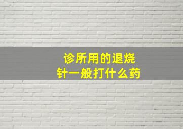 诊所用的退烧针一般打什么药