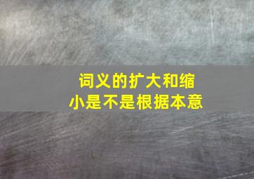 词义的扩大和缩小是不是根据本意