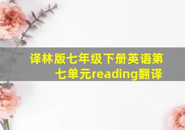 译林版七年级下册英语第七单元reading翻译