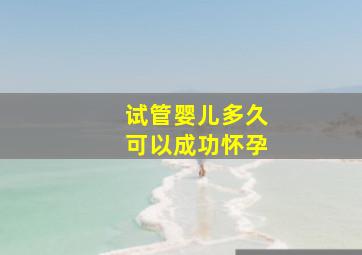 试管婴儿多久可以成功怀孕