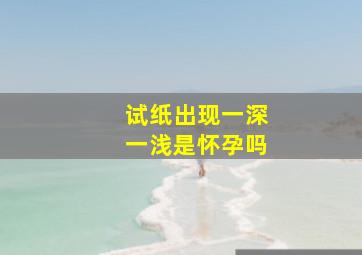 试纸出现一深一浅是怀孕吗