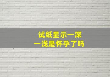 试纸显示一深一浅是怀孕了吗