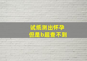 试纸测出怀孕但是b超查不到