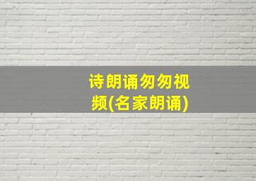 诗朗诵匆匆视频(名家朗诵)