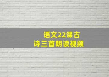 语文22课古诗三首朗读视频