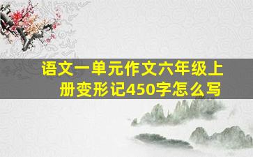 语文一单元作文六年级上册变形记450字怎么写