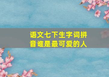 语文七下生字词拼音谁是最可爱的人