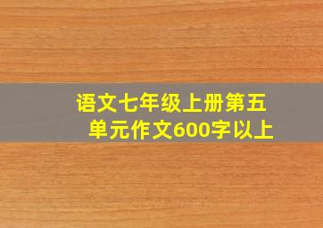 语文七年级上册第五单元作文600字以上