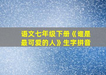 语文七年级下册《谁是最可爱的人》生字拼音