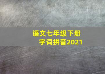 语文七年级下册字词拼音2021