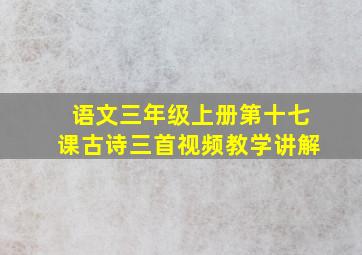 语文三年级上册第十七课古诗三首视频教学讲解