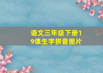 语文三年级下册19课生字拼音图片