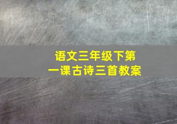 语文三年级下第一课古诗三首教案