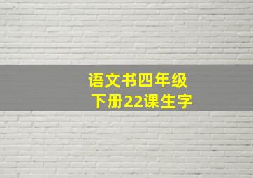 语文书四年级下册22课生字