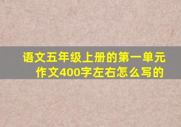 语文五年级上册的第一单元作文400字左右怎么写的