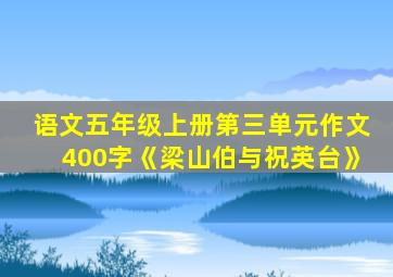 语文五年级上册第三单元作文400字《梁山伯与祝英台》