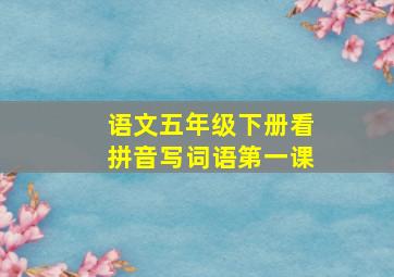 语文五年级下册看拼音写词语第一课