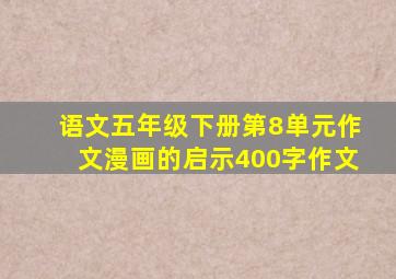 语文五年级下册第8单元作文漫画的启示400字作文