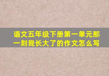 语文五年级下册第一单元那一刻我长大了的作文怎么写