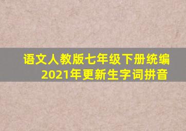 语文人教版七年级下册统编2021年更新生字词拼音