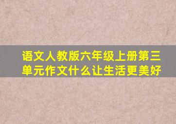 语文人教版六年级上册第三单元作文什么让生活更美好