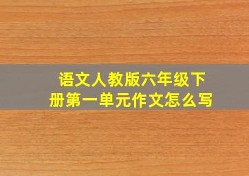 语文人教版六年级下册第一单元作文怎么写