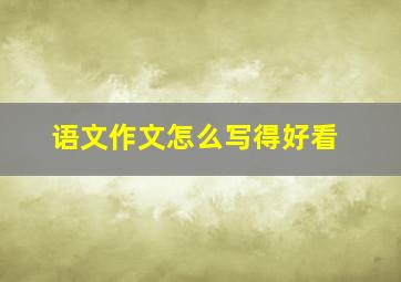 语文作文怎么写得好看