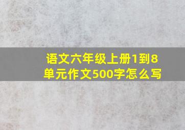 语文六年级上册1到8单元作文500字怎么写