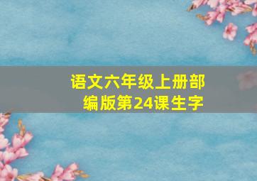 语文六年级上册部编版第24课生字