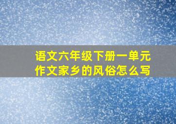 语文六年级下册一单元作文家乡的风俗怎么写