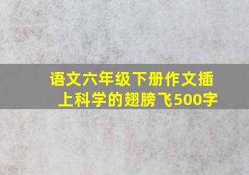 语文六年级下册作文插上科学的翅膀飞500字